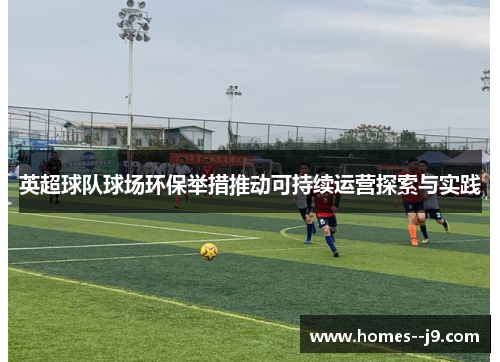 英超球队球场环保举措推动可持续运营探索与实践