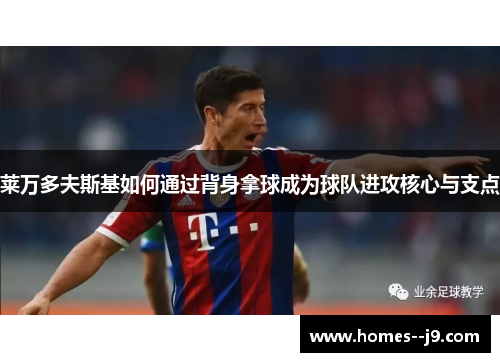 莱万多夫斯基如何通过背身拿球成为球队进攻核心与支点