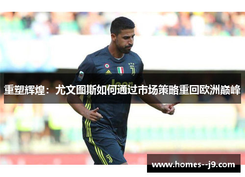 重塑辉煌：尤文图斯如何通过市场策略重回欧洲巅峰