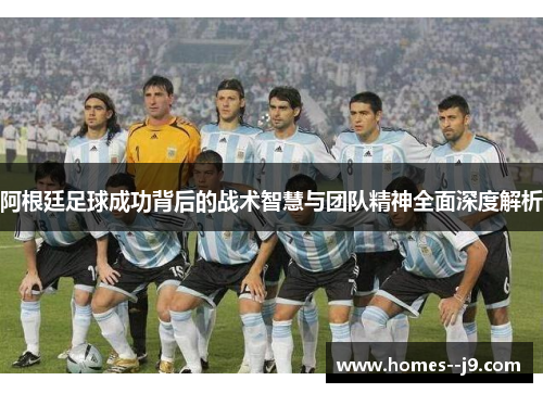 阿根廷足球成功背后的战术智慧与团队精神全面深度解析