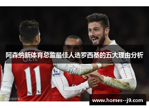 阿森纳新体育总监最佳人选罗西基的五大理由分析