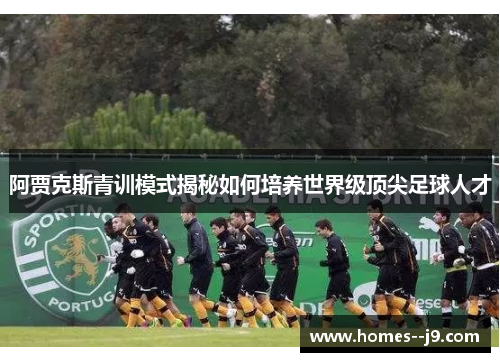 阿贾克斯青训模式揭秘如何培养世界级顶尖足球人才