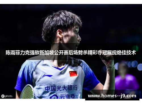 陈雨菲力克强敌新加坡公开赛后场劈杀精彩夺冠展现绝佳技术