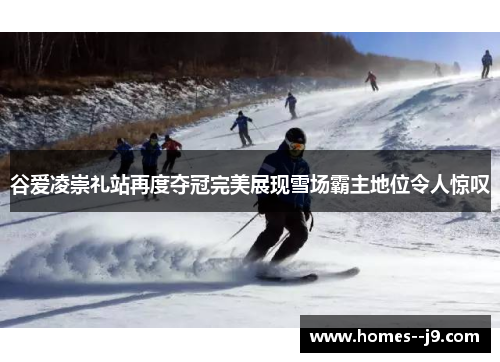 谷爱凌崇礼站再度夺冠完美展现雪场霸主地位令人惊叹