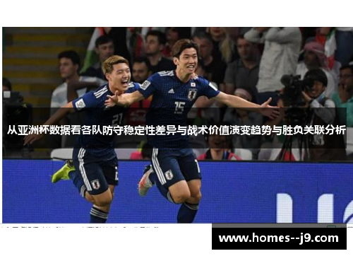 从亚洲杯数据看各队防守稳定性差异与战术价值演变趋势与胜负关联分析 从亚洲杯数据看各队防守稳定性差异与战术价值演变趋势与胜负关联分析
