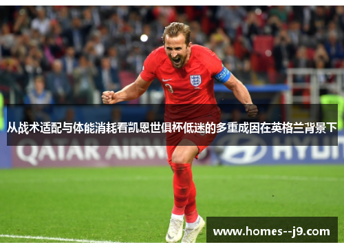 从战术适配与体能消耗看凯恩世俱杯低迷的多重成因在英格兰背景下