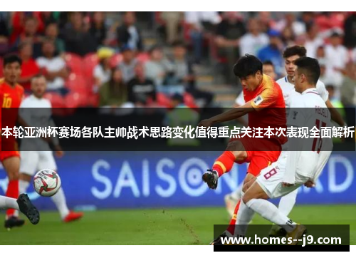 本轮亚洲杯赛场各队主帅战术思路变化值得重点关注本次表现全面解析 本轮亚洲杯赛场各队主帅战术思路变化值得重点关注本次表现全面解析