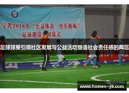 足球球星引领社区发展与公益活动塑造社会责任感的典范