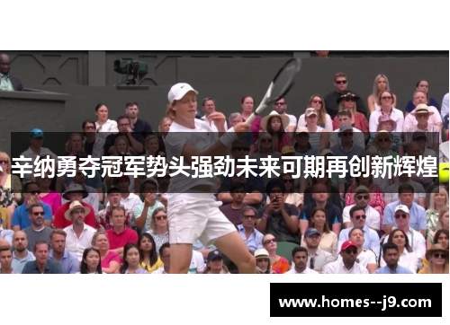 辛纳勇夺冠军势头强劲未来可期再创新辉煌 辛纳勇夺冠军势头强劲未来可期再创新辉煌