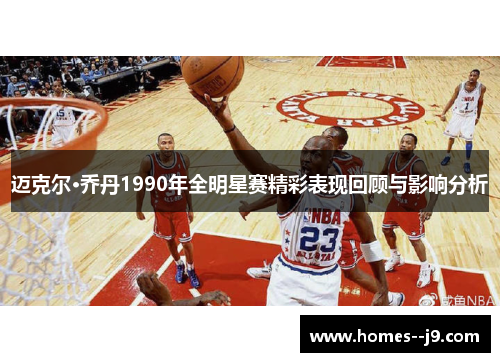 迈克尔·乔丹1990年全明星赛精彩表现回顾与影响分析