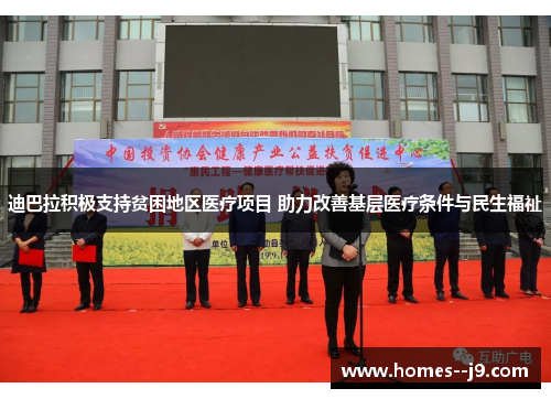 迪巴拉积极支持贫困地区医疗项目 助力改善基层医疗条件与民生福祉 迪巴拉积极支持贫困地区医疗项目 助力改善基层医疗条件与民生福祉