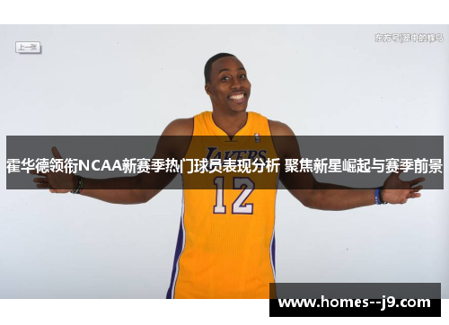 霍华德领衔NCAA新赛季热门球员表现分析 聚焦新星崛起与赛季前景 霍华德领衔NCAA新赛季热门球员表现分析 聚焦新星崛起与赛季前景