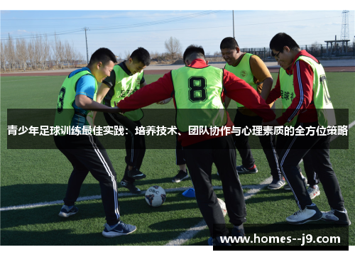 青少年足球训练最佳实践:培养技术、团队协作与心理素质的全方位策略 青少年足球训练最佳实践:培养技术、团队协作与心理素质的全方位策略