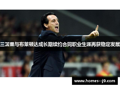 三笘薰与布莱顿达成长期续约合同职业生涯再获稳定发展 三笘薰与布莱顿达成长期续约合同职业生涯再获稳定发展