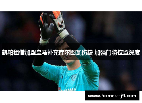 凯帕租借加盟皇马补充库尔图瓦伤缺 加强门将位置深度 凯帕租借加盟皇马补充库尔图瓦伤缺 加强门将位置深度