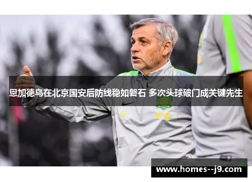 恩加德乌在北京国安后防线稳如磐石 多次头球破门成关键先生