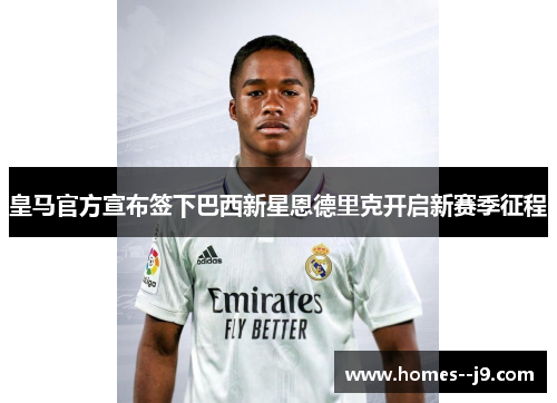 皇马官方宣布签下巴西新星恩德里克开启新赛季征程