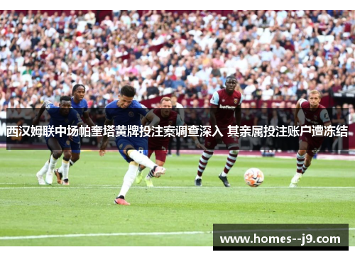 西汉姆联中场帕奎塔黄牌投注案调查深入 其亲属投注账户遭冻结