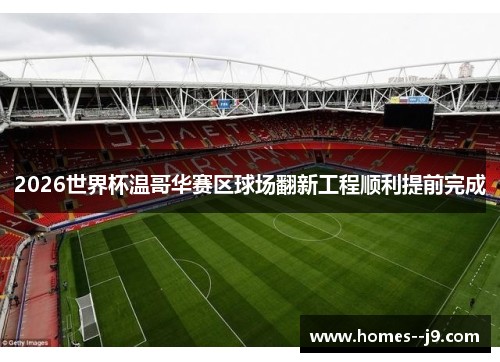 2026世界杯温哥华赛区球场翻新工程顺利提前完成 2026世界杯温哥华赛区球场翻新工程顺利提前完成