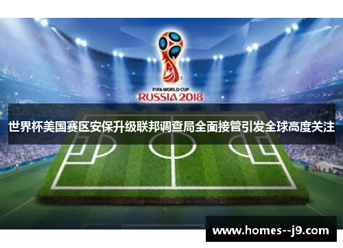 世界杯美国赛区安保升级联邦调查局全面接管引发全球高度关注 世界杯美国赛区安保升级联邦调查局全面接管引发全球高度关注