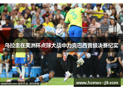 乌拉圭在美洲杯点球大战中力克巴西晋级决赛纪实 乌拉圭在美洲杯点球大战中力克巴西晋级决赛纪实