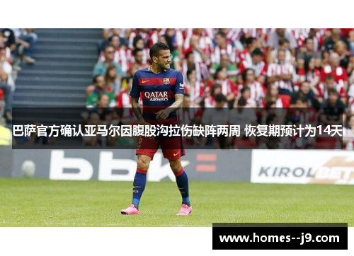巴萨官方确认亚马尔因腹股沟拉伤缺阵两周 恢复期预计为14天 巴萨官方确认亚马尔因腹股沟拉伤缺阵两周 恢复期预计为14天