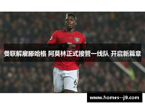 曼联解雇滕哈格 阿莫林正式接管一线队 开启新篇章 曼联解雇滕哈格 阿莫林正式接管一线队 开启新篇章