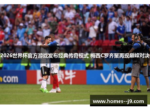2026世界杯官方游戏发布经典传奇模式 梅西C罗齐聚再现巅峰对决 2026世界杯官方游戏发布经典传奇模式 梅西C罗齐聚再现巅峰对决