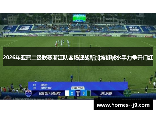 2026年亚冠二级联赛浙江队客场迎战新加坡狮城水手力争开门红 2026年亚冠二级联赛浙江队客场迎战新加坡狮城水手力争开门红