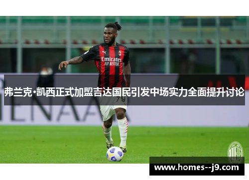 弗兰克·凯西正式加盟吉达国民引发中场实力全面提升讨论 弗兰克·凯西正式加盟吉达国民引发中场实力全面提升讨论